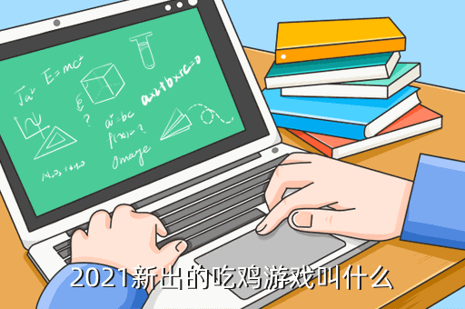 2021新出的吃鸡手游有哪些比较好玩的？